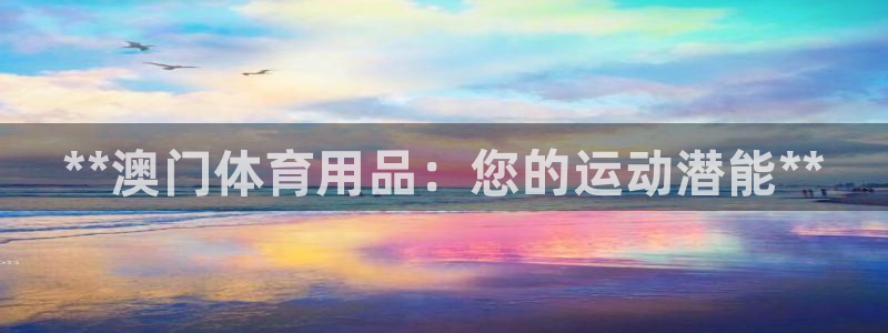 欧陆娱乐安全吗:**澳门体育用品:您的运动潜能**
